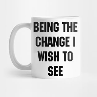 BEING THE CHANGE I WISH TO SEE Mug